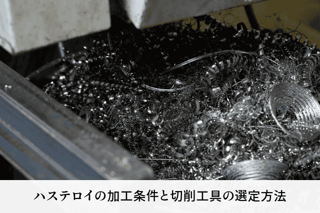 ハステロイの加工条件と切削工具の選定方法