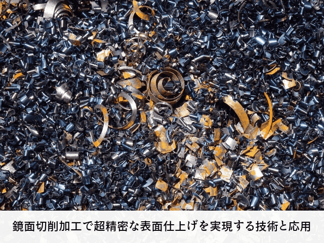 鏡面切削加工で超精密な表面仕上げを実現する技術と応用