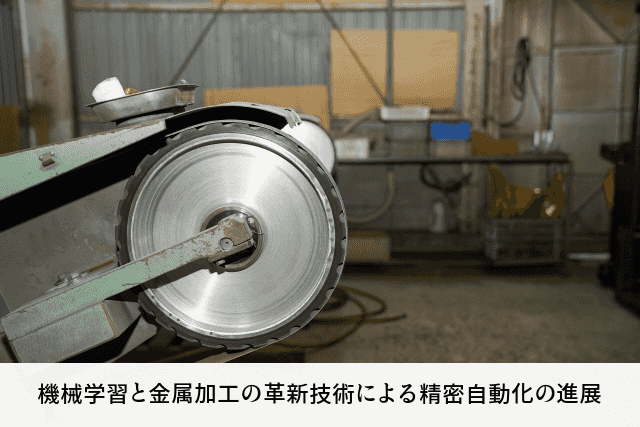 機械学習と金属加工の革新技術による精密自動化の進展
