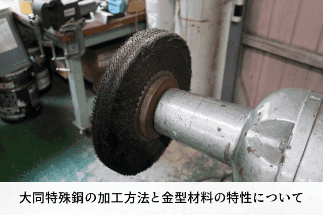 大同特殊鋼の加工方法と金型材料の特性について